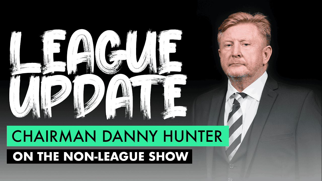 THE NON-LEAGUE SHOW – CHAIRMAN DANNY HUNTER SPEAKS WITH OLLIE BAYLISS